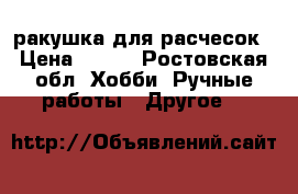 ракушка для расчесок › Цена ­ 400 - Ростовская обл. Хобби. Ручные работы » Другое   